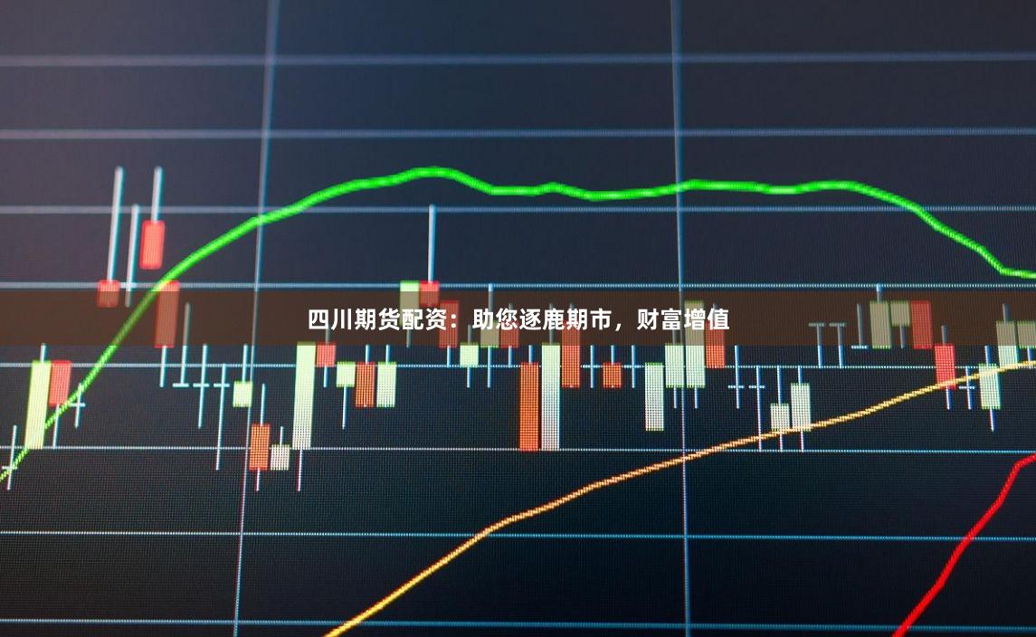 四川期货配资：助您逐鹿期市，财富增值