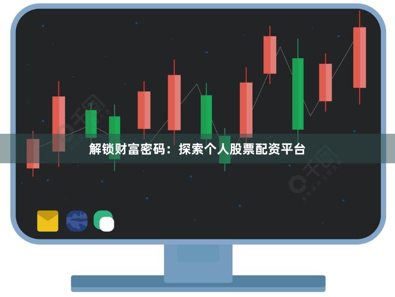 解锁财富密码：探索个人股票配资平台